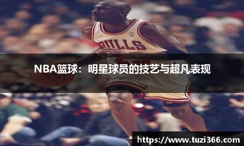 NBA篮球：明星球员的技艺与超凡表现