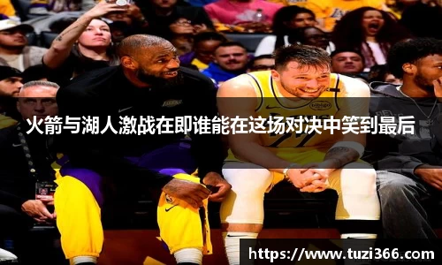 火箭与湖人激战在即谁能在这场对决中笑到最后