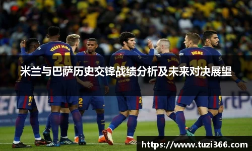 米兰与巴萨历史交锋战绩分析及未来对决展望