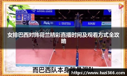 女排巴西对阵荷兰精彩直播时间及观看方式全攻略
